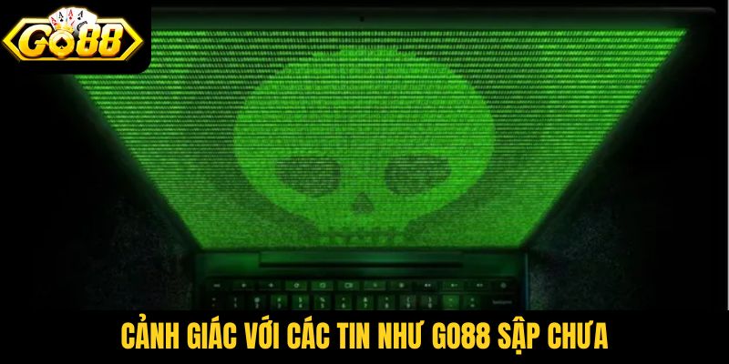 Người dùng cần thật sự cảnh giác với các tin như Go88 sập chưa