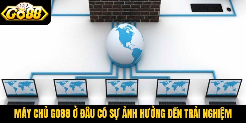Máy chủ Go88 ở đâu có sự ảnh hưởng đến trải nghiệm người dùng